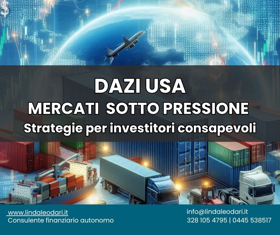 Nuovi dazi, mercati in tensione: come reagire? Le recenti mosse degli Stati Uniti scuotono l’economia globale. In questo scenario incerto, la vera forza è una strategia chiara, diversificata e coerente con i tuoi obiettivi. Scopri come proteggere il tuo patrimonio e trasformare la volatilità in opportunità.